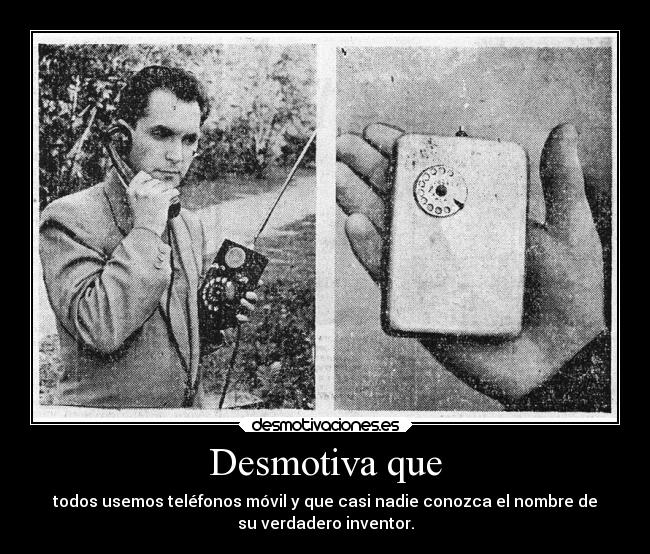 Desmotiva que - todos usemos teléfonos móvil y que casi nadie conozca el nombre de
su verdadero inventor.