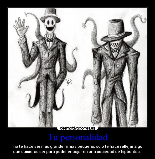 Tu personalidad - no te hace ser mas grande ni mas pequeño, solo te hace reflejar algo
que quisieras ser para poder encajar en una sociedad de hipócritas...