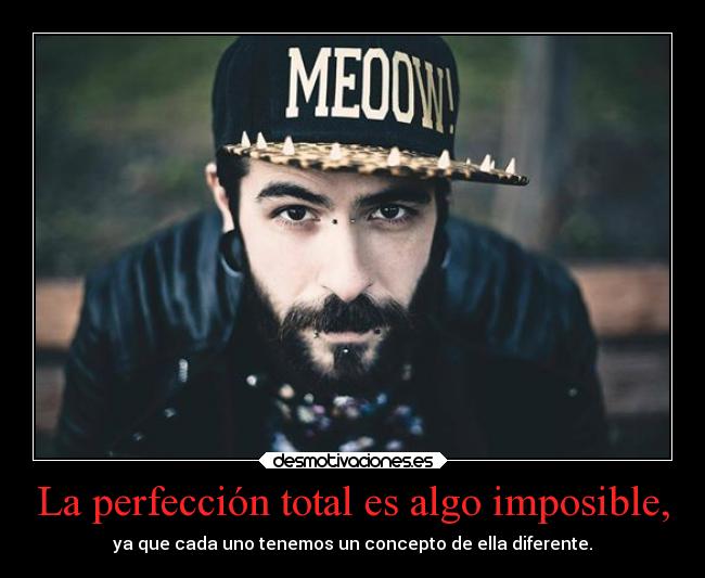 La perfección total es algo imposible, -