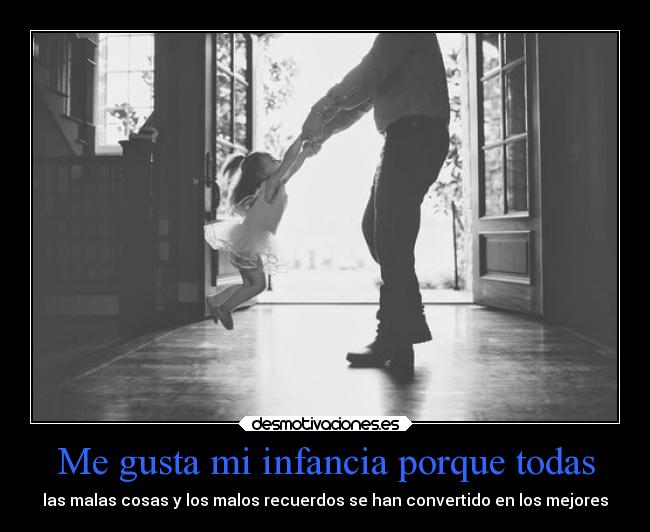 Me gusta mi infancia porque todas - las malas cosas y los malos recuerdos se han convertido en los mejores