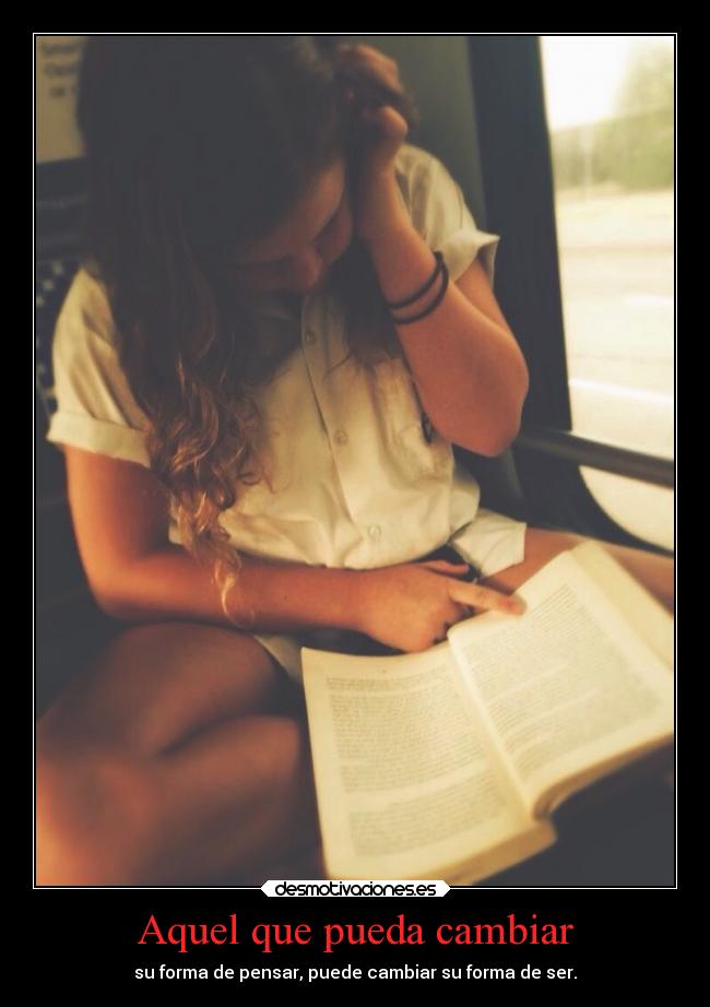 Aquel que pueda cambiar - su forma de pensar, puede cambiar su forma de ser.