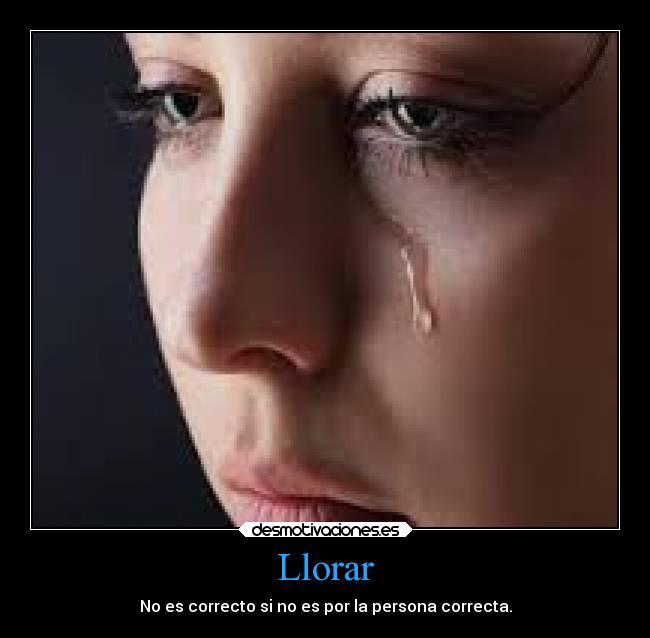 Llorar - No es correcto si no es por la persona correcta.