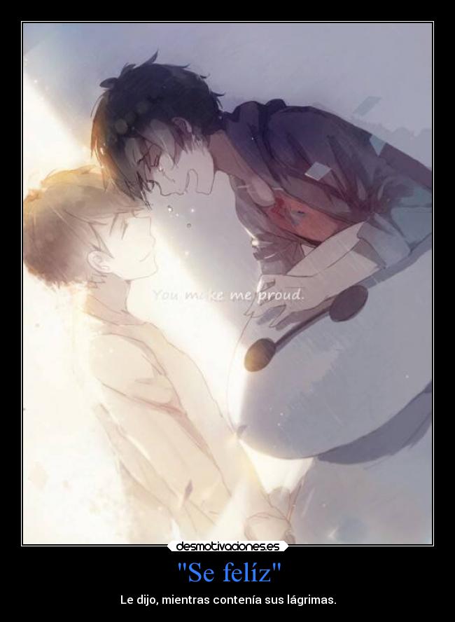 Se felíz - Le dijo, mientras contenía sus lágrimas.
