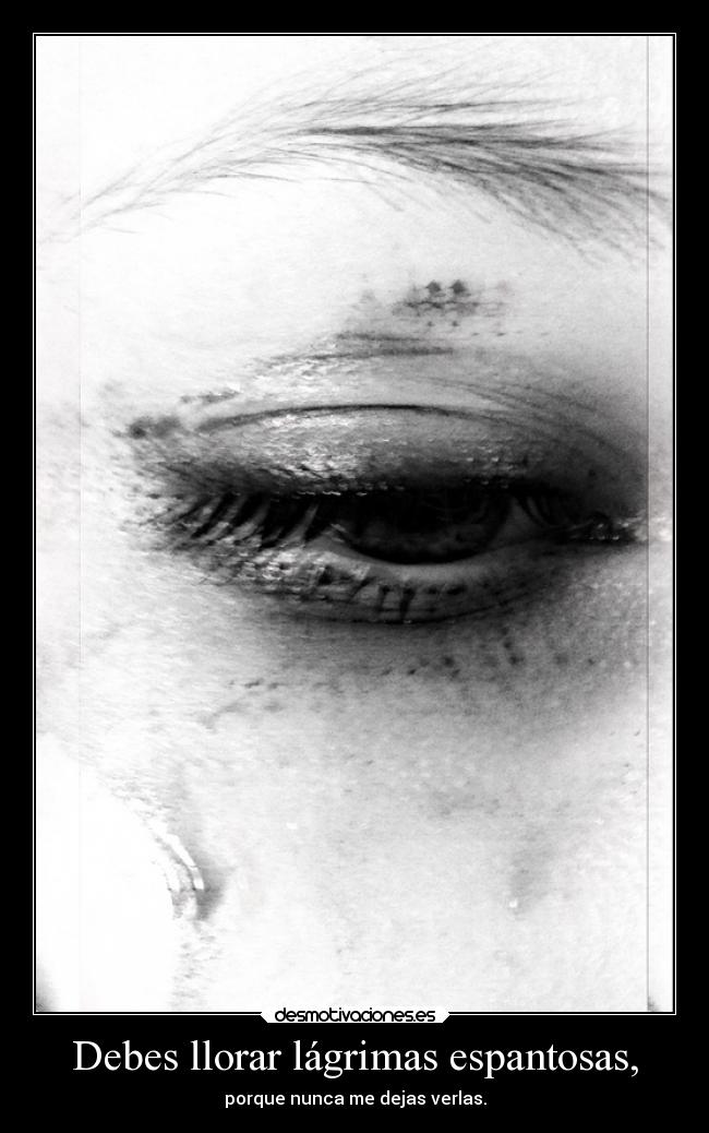Debes llorar lágrimas espantosas, - 