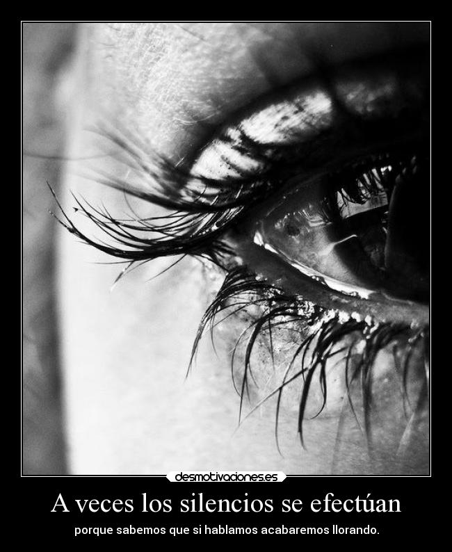 A veces los silencios se efectúan - porque sabemos que si hablamos acabaremos llorando.