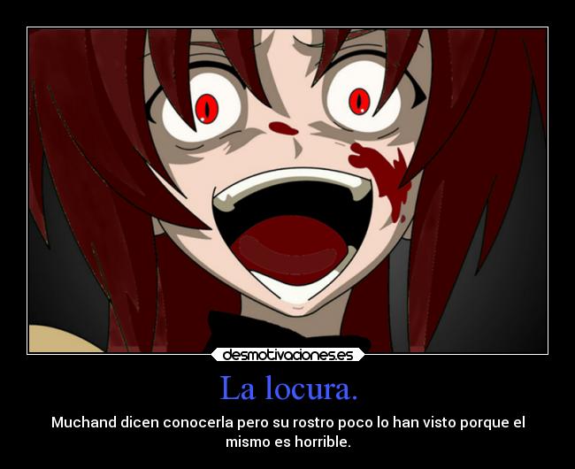 La locura. - Muchand dicen conocerla pero su rostro poco lo han visto porque el
mismo es horrible.