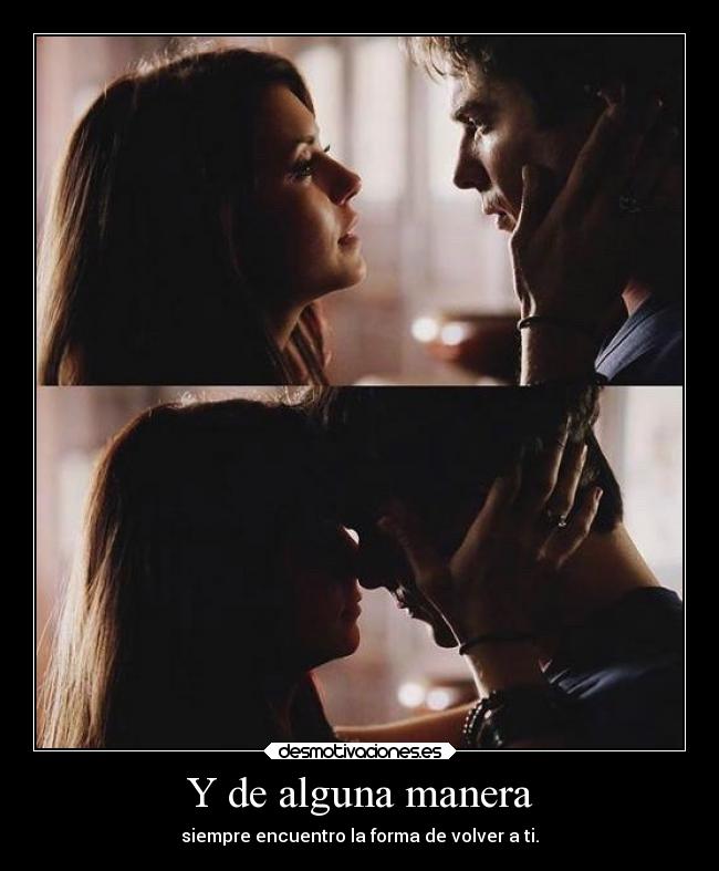 Y de alguna manera - siempre encuentro la forma de volver a ti.