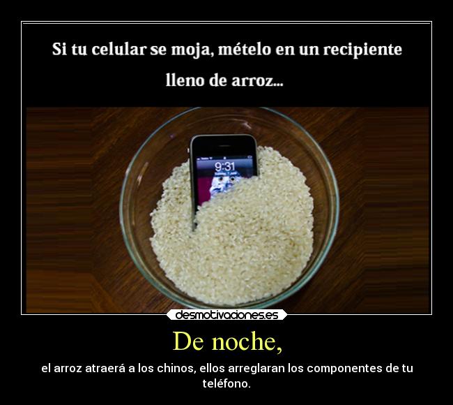 De noche, - el arroz atraerá a los chinos, ellos arreglaran los componentes de tu
teléfono.