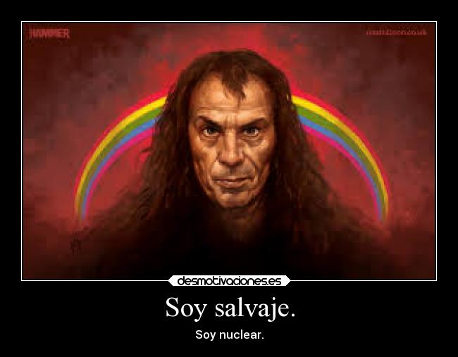 Soy salvaje. - Soy nuclear.