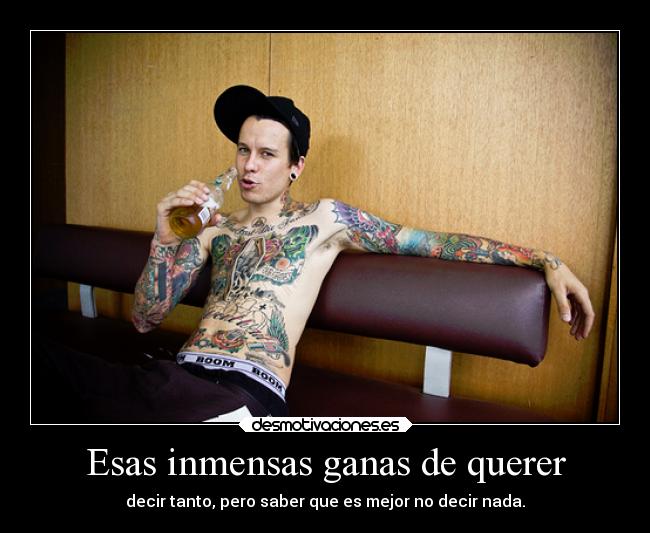 Esas inmensas ganas de querer - decir tanto, pero saber que es mejor no decir nada.