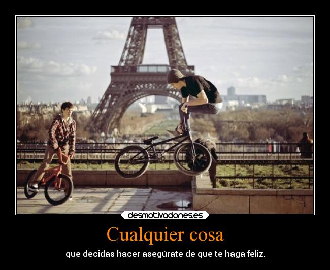 Cualquier cosa - que decidas hacer asegúrate de que te haga feliz.