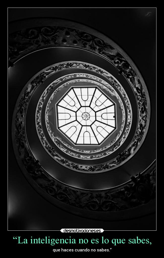 “La inteligencia no es lo que sabes, - que haces cuando no sabes.”