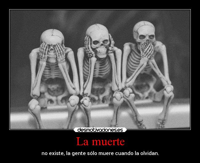 La muerte - no existe, la gente sólo muere cuando la olvidan.