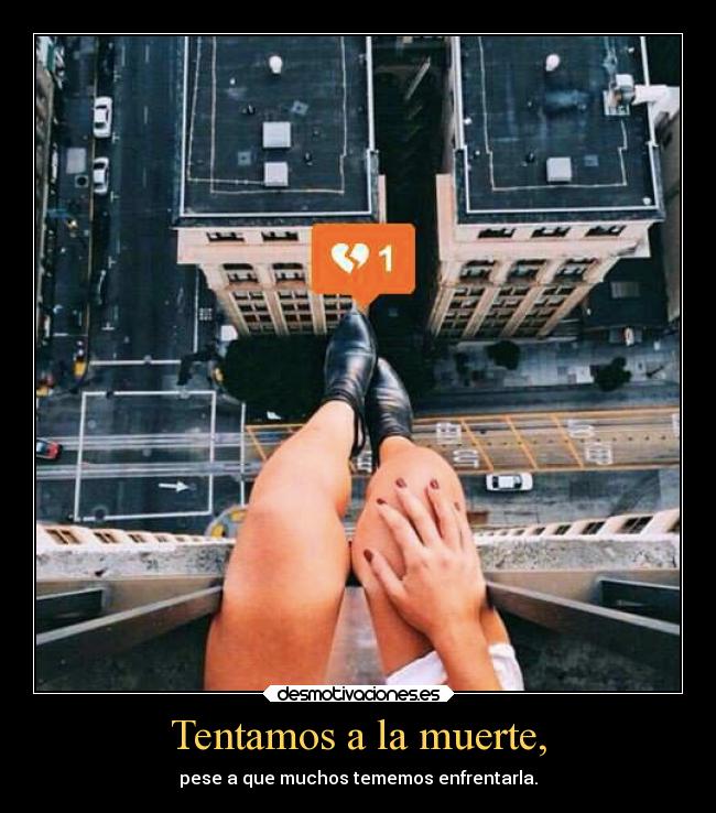 Tentamos a la muerte, - pese a que muchos tememos enfrentarla.