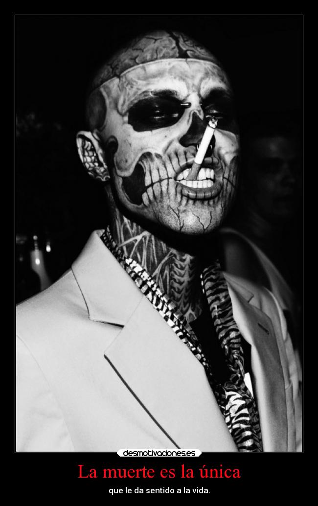 La muerte es la única - que le da sentido a la vida.