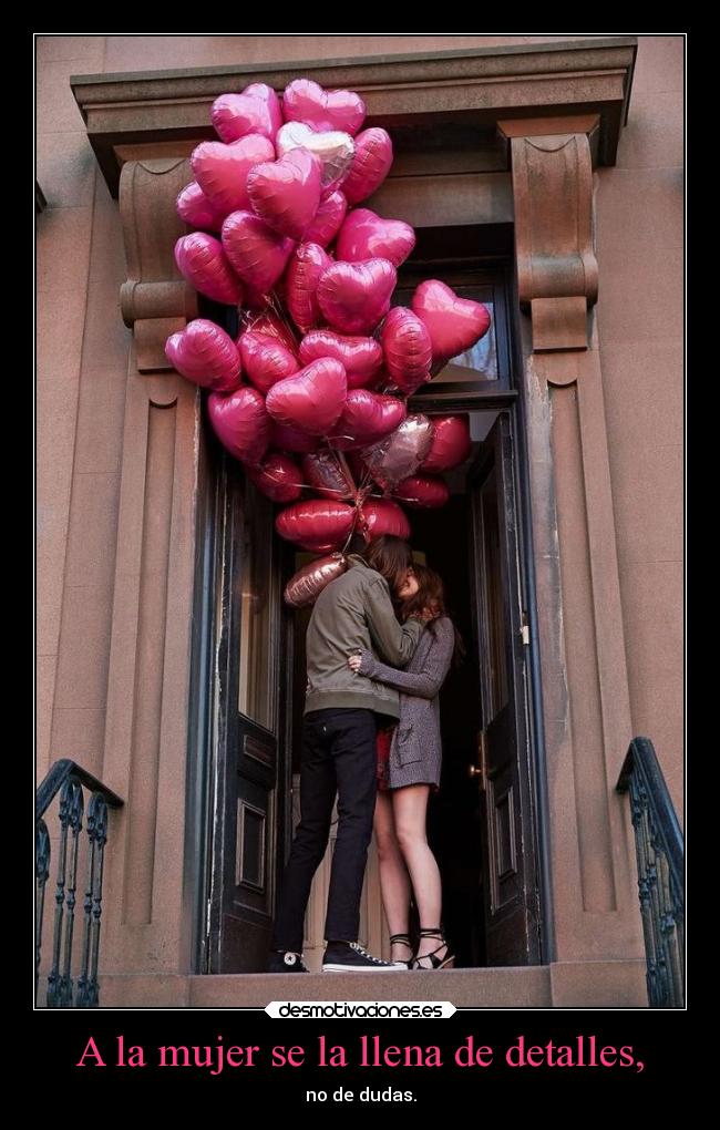 A la mujer se la llena de detalles, -