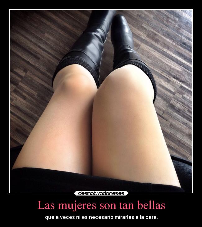 Las mujeres son tan bellas - que a veces ni es necesario mirarlas a la cara.
