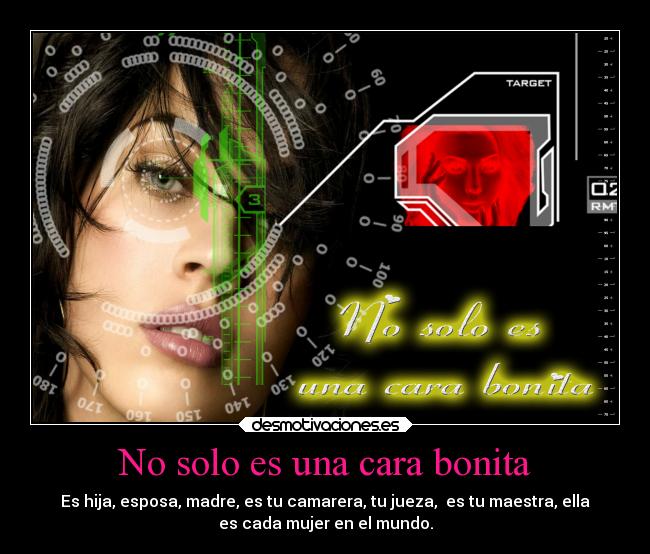 No solo es una cara bonita - Es hija, esposa, madre, es tu camarera, tu jueza, es tu maestra, ella
es cada mujer en el mundo.