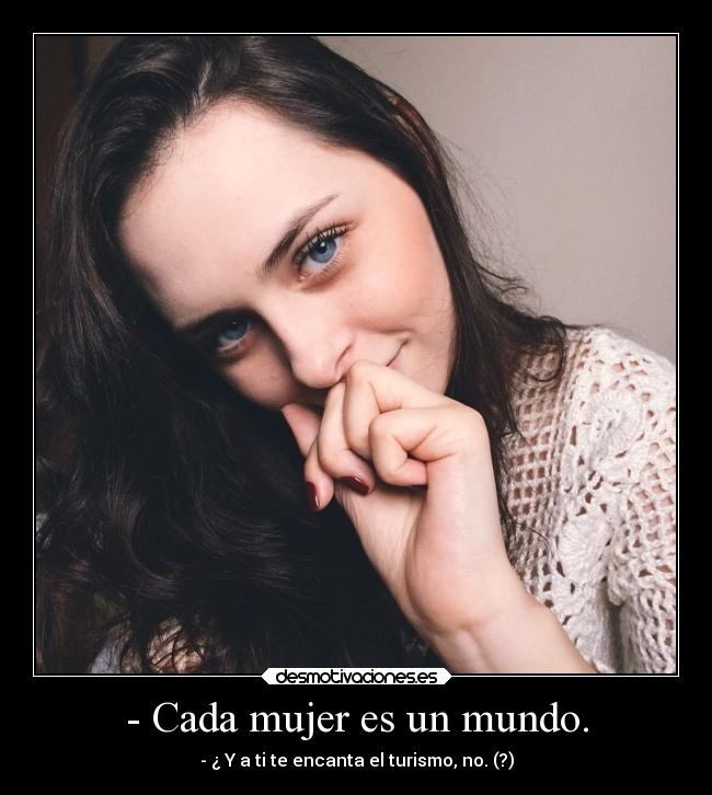 - Cada mujer es un mundo. -