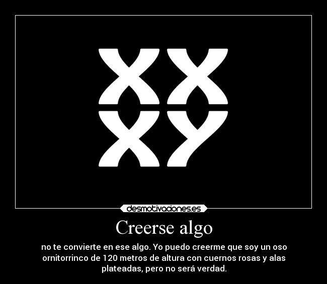 Creerse algo - no te convierte en ese algo. Yo puedo creerme que soy un oso
ornitorrinco de 120 metros de altura con cuernos rosas y alas
plateadas, pero no será verdad.
