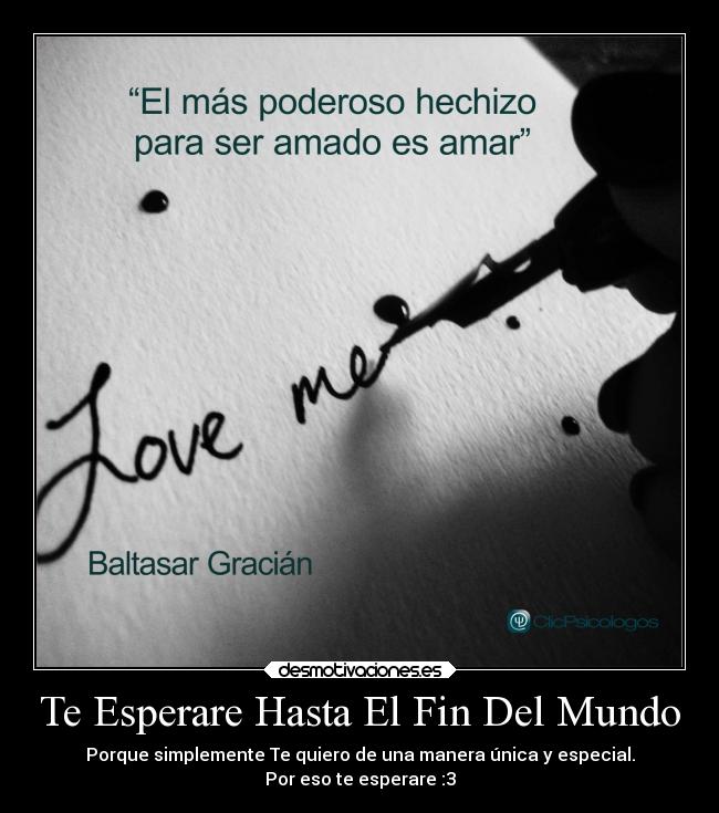 Te Esperare Hasta El Fin Del Mundo - Porque simplemente Te quiero de una manera única y especial.
Por eso te esperare :3