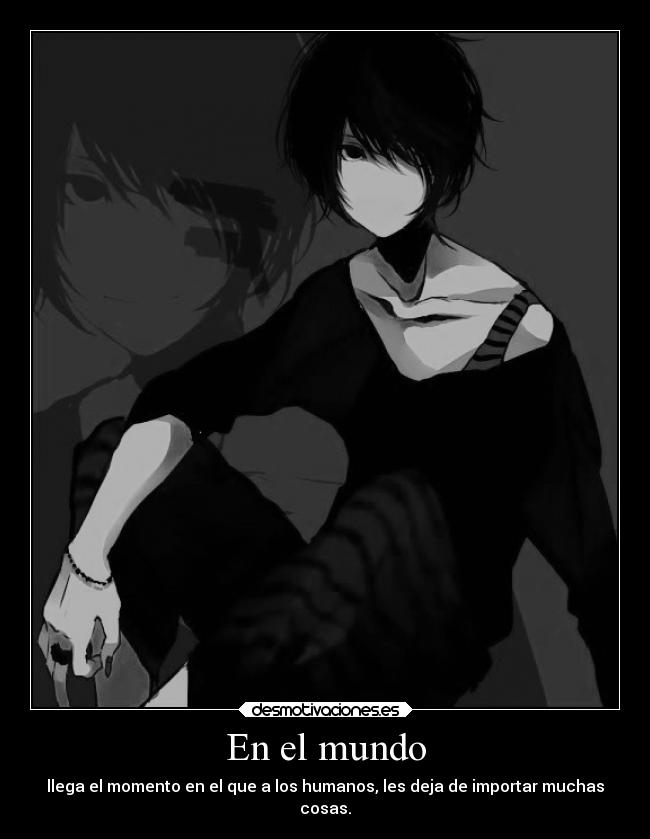 En el mundo - llega el momento en el que a los humanos, les deja de importar muchas
cosas.