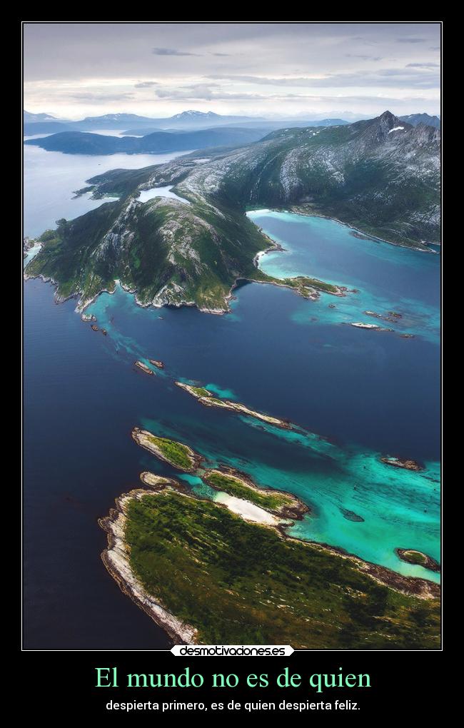 El mundo no es de quien - despierta primero, es de quien despierta feliz.