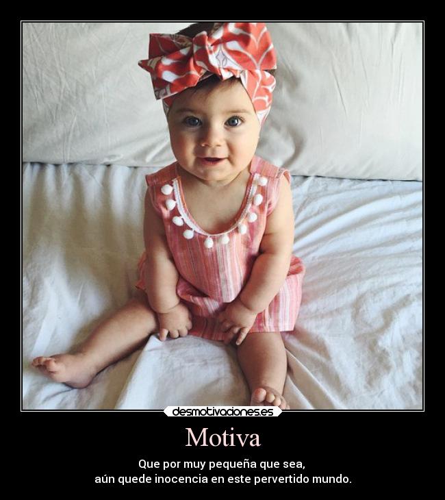 Motiva - Que por muy pequeña que sea, 
aún quede inocencia en este pervertido mundo.