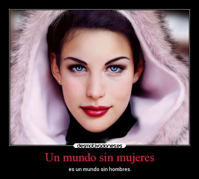 Un mundo sin mujeres - es un mundo sin hombres.