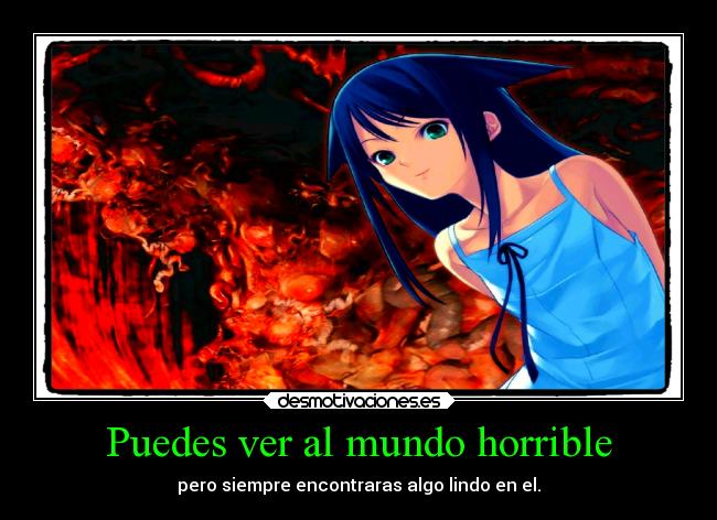 Puedes ver al mundo horrible - pero siempre encontraras algo lindo en el.