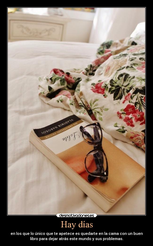 Hay días - en los que lo único que te apetece es quedarte en la cama con un buen
libro para dejar atrás este mundo y sus problemas.