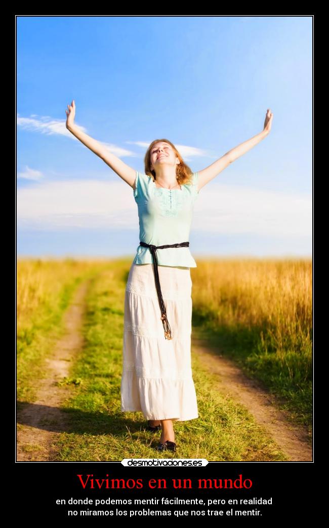 Vivimos en un mundo - en donde podemos mentir fácilmente, pero en realidad
no miramos los problemas que nos trae el mentir.