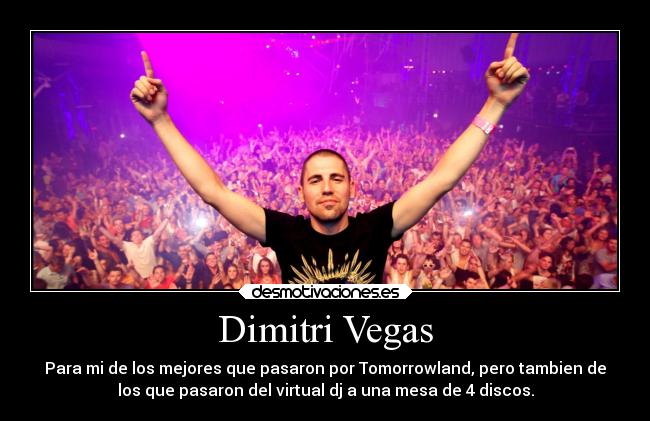 Dimitri Vegas - Para mi de los mejores que pasaron por Tomorrowland, pero tambien de
los que pasaron del virtual dj a una mesa de 4 discos.