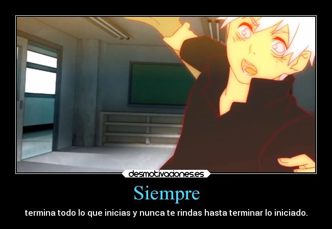 Siempre - termina todo lo que inicias y nunca te rindas hasta terminar lo iniciado.