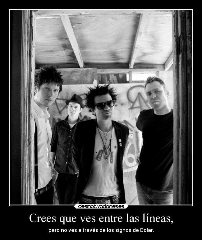 Crees que ves entre las líneas, - pero no ves a través de los signos de Dolar.