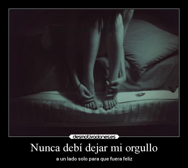 Nunca debí dejar mi orgullo - a un lado solo para que fuera feliz