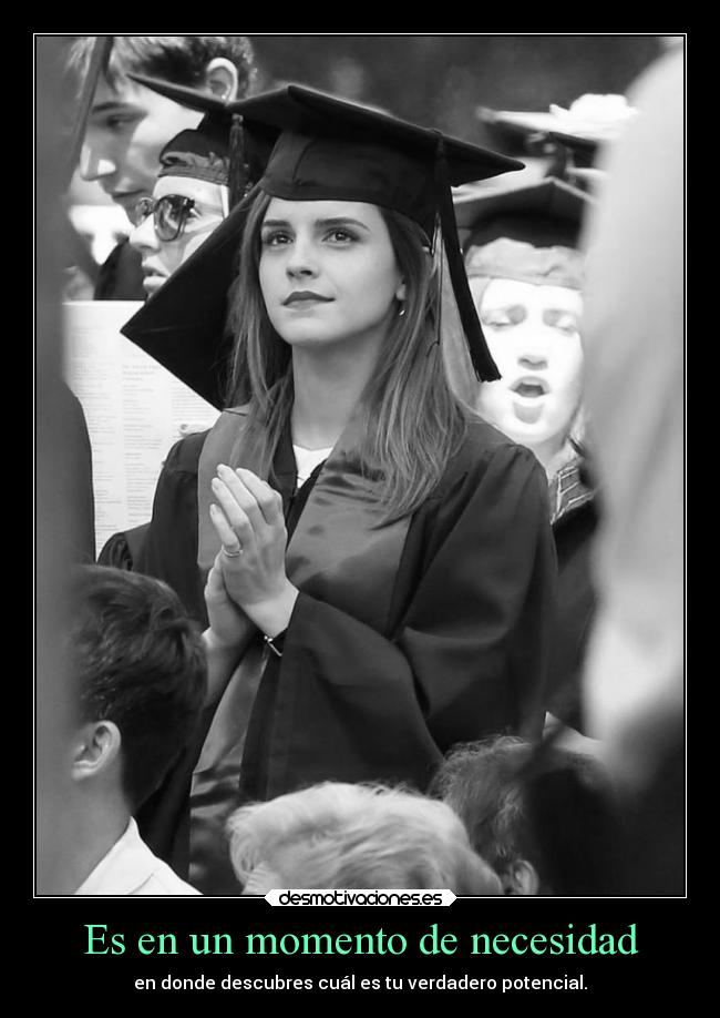 Es en un momento de necesidad - en donde descubres cuál es tu verdadero potencial.
