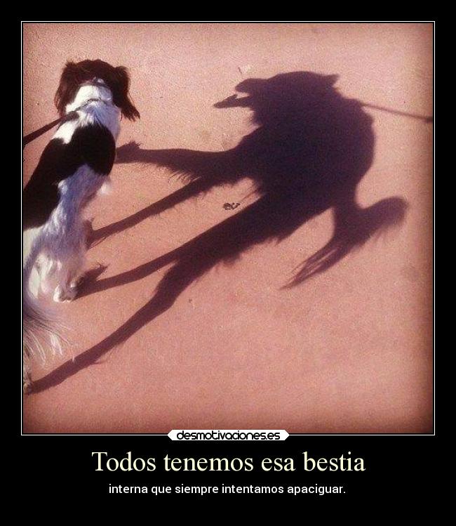 Todos tenemos esa bestia - interna que siempre intentamos apaciguar. 
☯