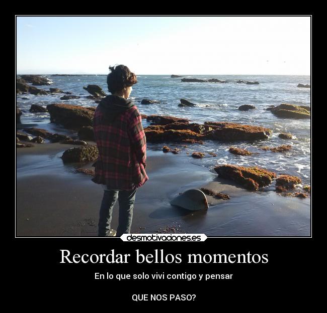 Recordar bellos momentos - En lo que solo vivi contigo y pensar
QUE NOS PASO?