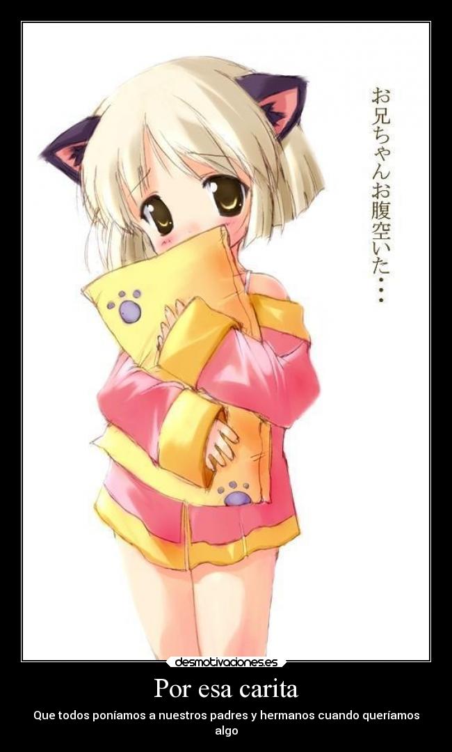 Por esa carita - Que todos poníamos a nuestros padres y hermanos cuando queríamos
algo