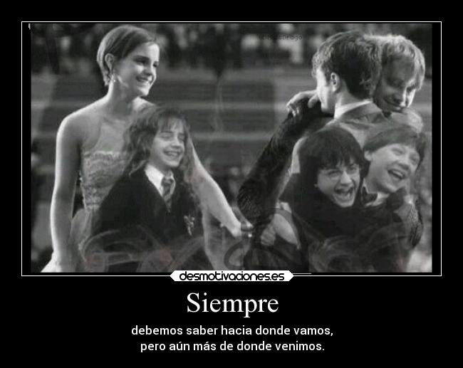 Siempre - debemos saber hacia donde vamos,
pero aún más de donde venimos.