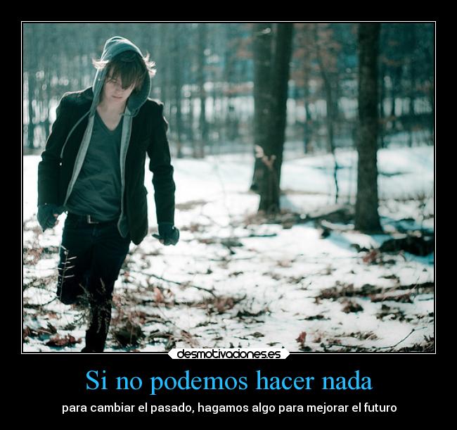 Si no podemos hacer nada - para cambiar el pasado, hagamos algo para mejorar el futuro