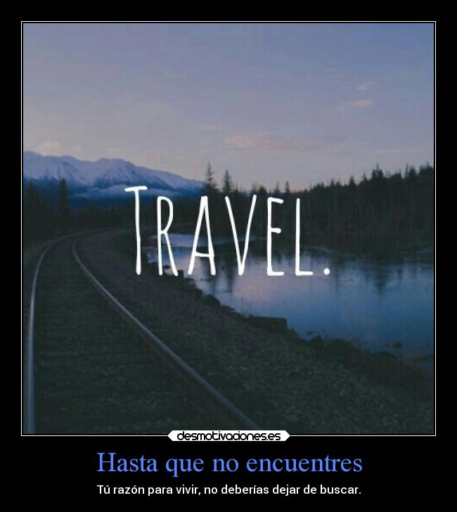 Hasta que no encuentres - Tú razón para vivir, no deberías dejar de buscar.
