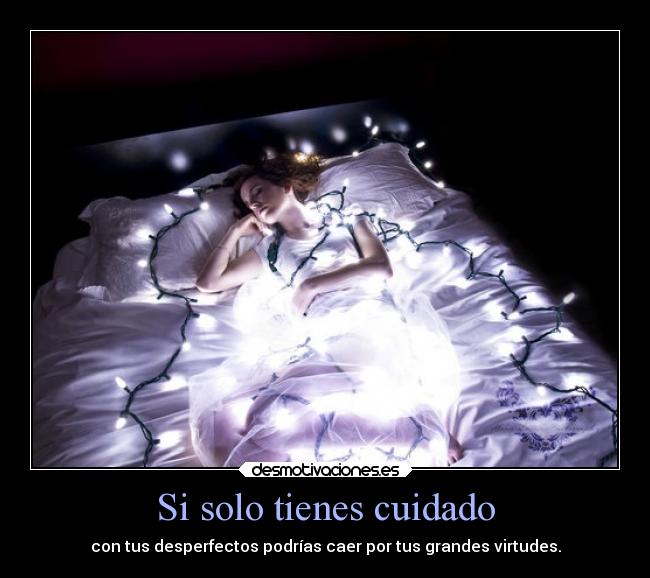Si solo tienes cuidado - con tus desperfectos podrías caer por tus grandes virtudes.