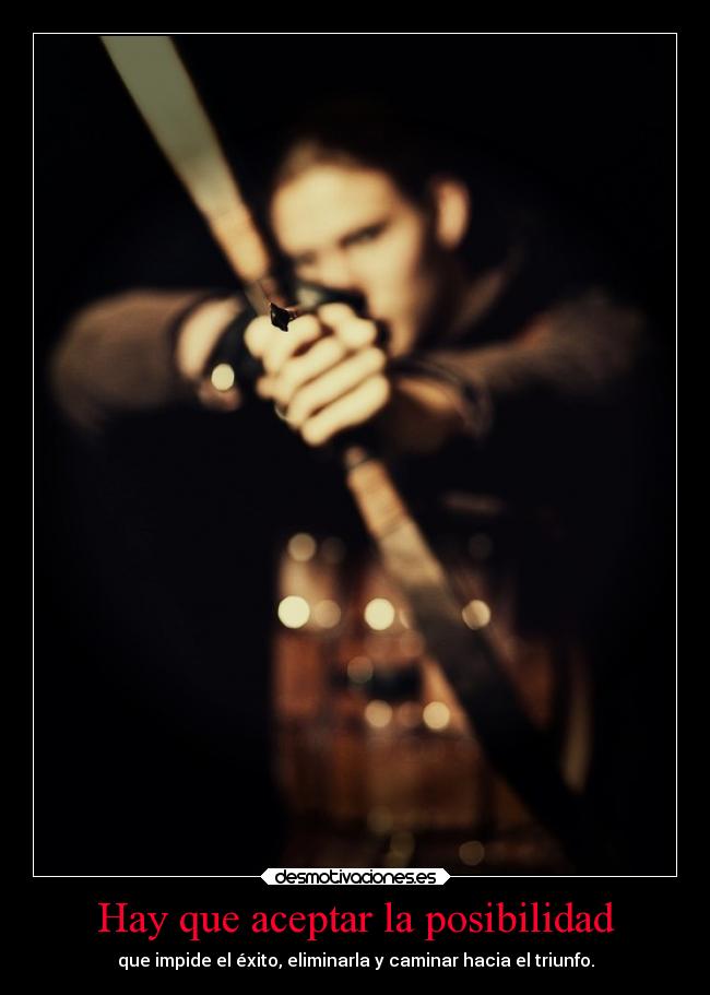 Hay que aceptar la posibilidad - que impide el éxito, eliminarla y caminar hacia el triunfo.