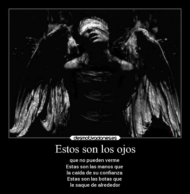 Estos son los ojos - que no pueden verme
Estas son las manos que
la caída de su confianza
Estas son las botas que
le saque de alrededor