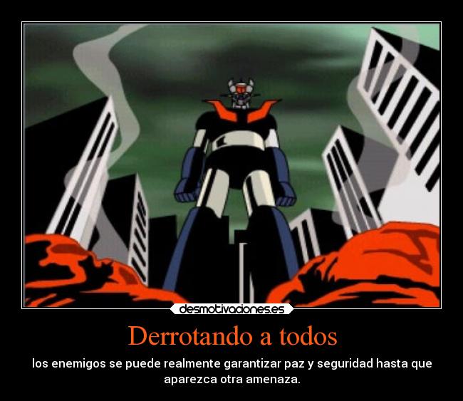 Derrotando a todos - los enemigos se puede realmente garantizar paz y seguridad hasta que
aparezca otra amenaza.