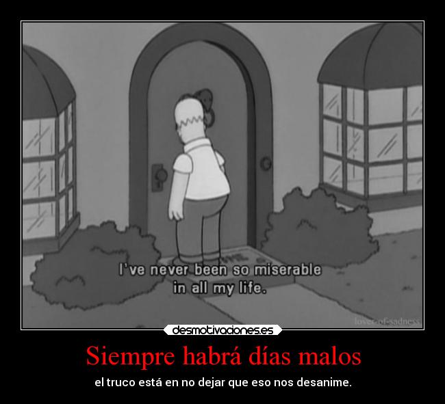 Siempre habrá días malos - el truco está en no dejar que eso nos desanime.