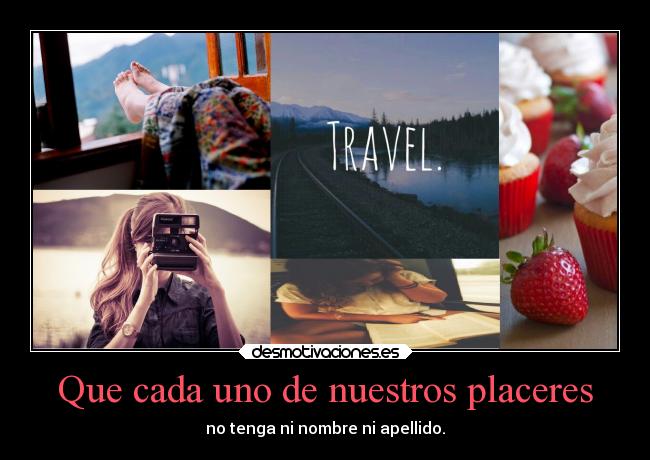Que cada uno de nuestros placeres - no tenga ni nombre ni apellido.