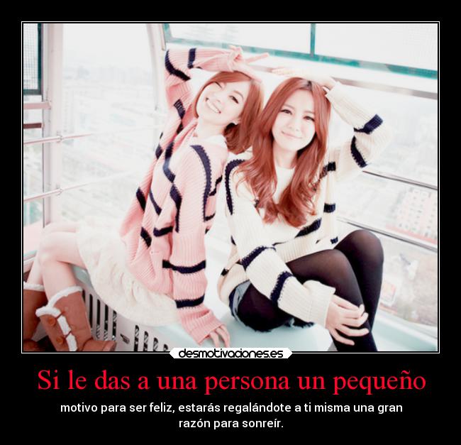 Si le das a una persona un pequeño - motivo para ser feliz, estarás regalándote a ti misma una gran
razón para sonreír.